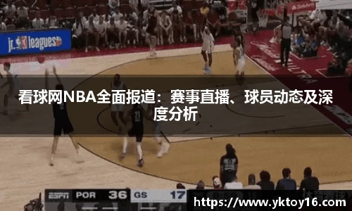 看球网NBA全面报道：赛事直播、球员动态及深度分析