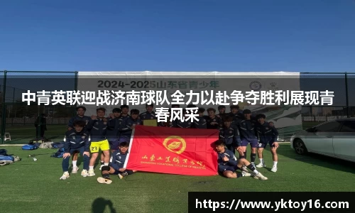 中青英联迎战济南球队全力以赴争夺胜利展现青春风采