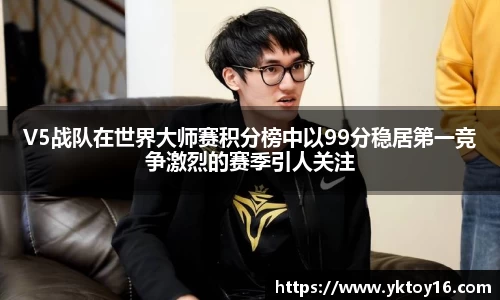 V5战队在世界大师赛积分榜中以99分稳居第一竞争激烈的赛季引人关注